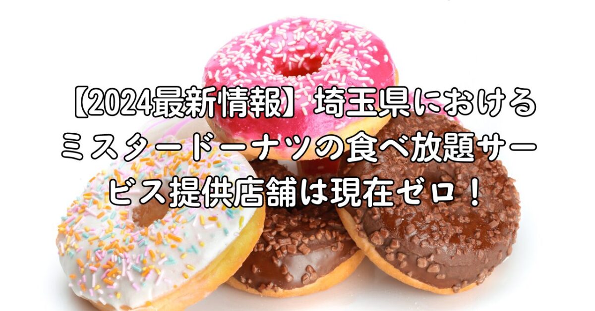【2024最新情報】埼玉県におけるミスタードーナツの食べ放題サービス提供店舗は現在ゼロ！