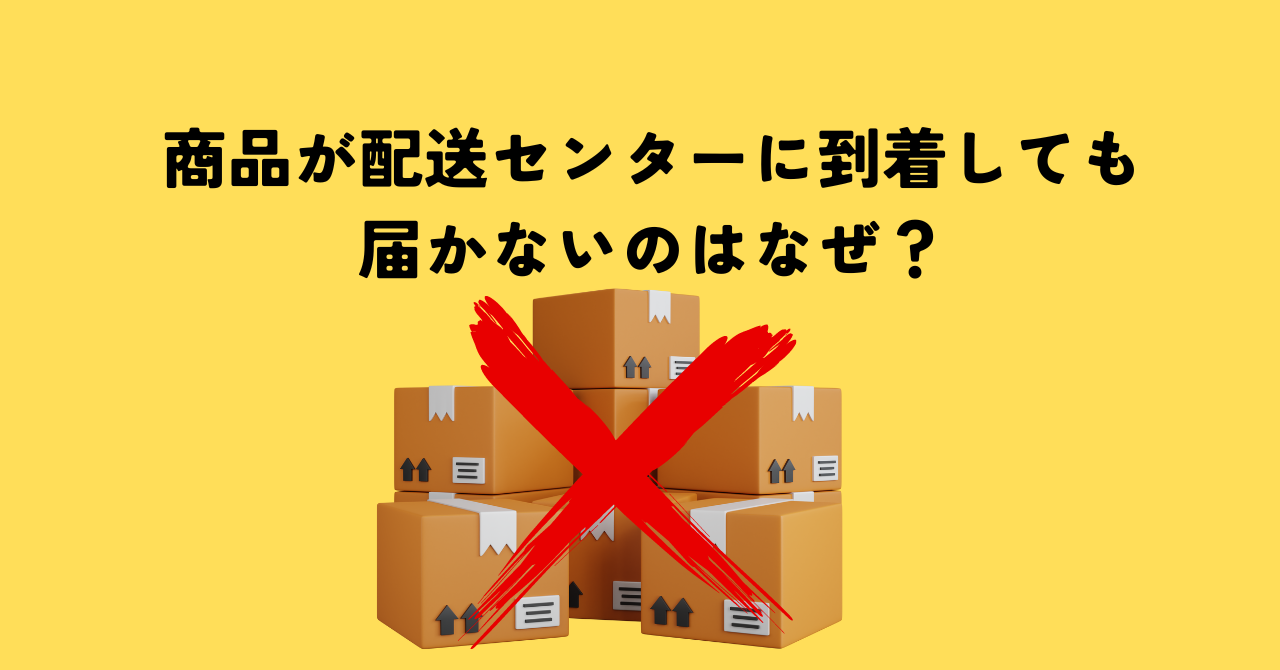 商品が配送センターに到着しても届かないのはなぜ？