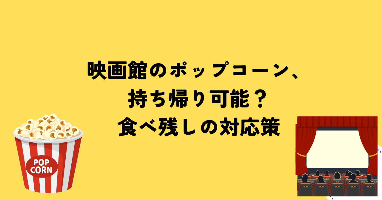 映画館のポップコーン、持ち帰り可能？食べ残しの対応策