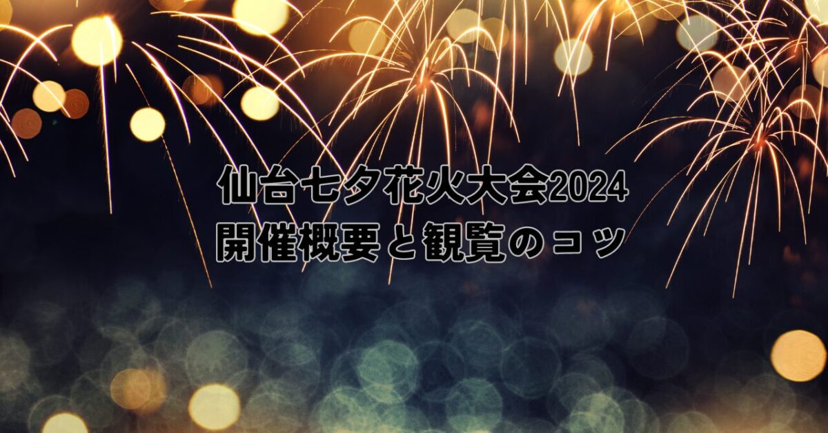 仙台七夕花火大会2024：開催概要と観覧のコツ