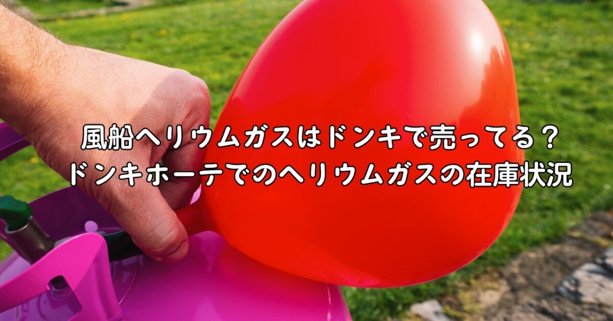 風船ヘリウムガスはドンキで売ってる？ドンキホーテでのヘリウムガスの在庫状況