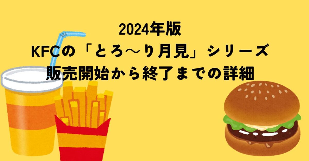 2024年版：KFCの「とろ～り月見」シリーズ、販売開始から終了までの詳細