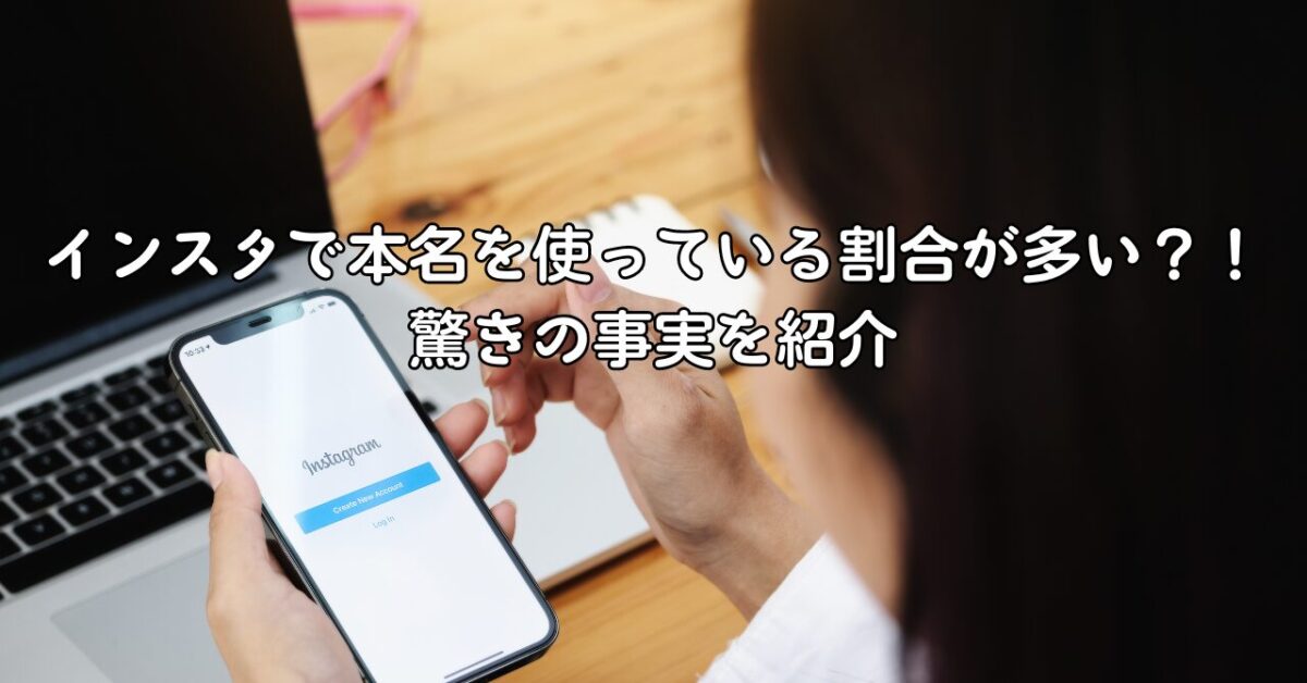 インスタで本名を使っている割合が多い？！驚きの事実を紹介
