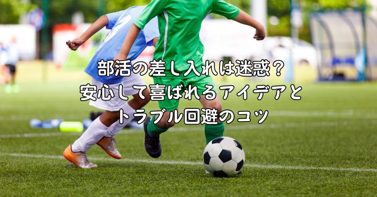 部活の差し入れは迷惑？安心して喜ばれるアイデアとトラブル回避のコツ