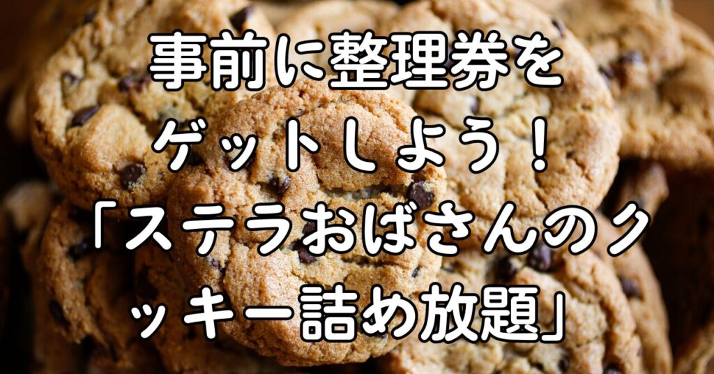 事前に整理券をゲットしよう!「ステラおばさんのクッキー詰め放題」