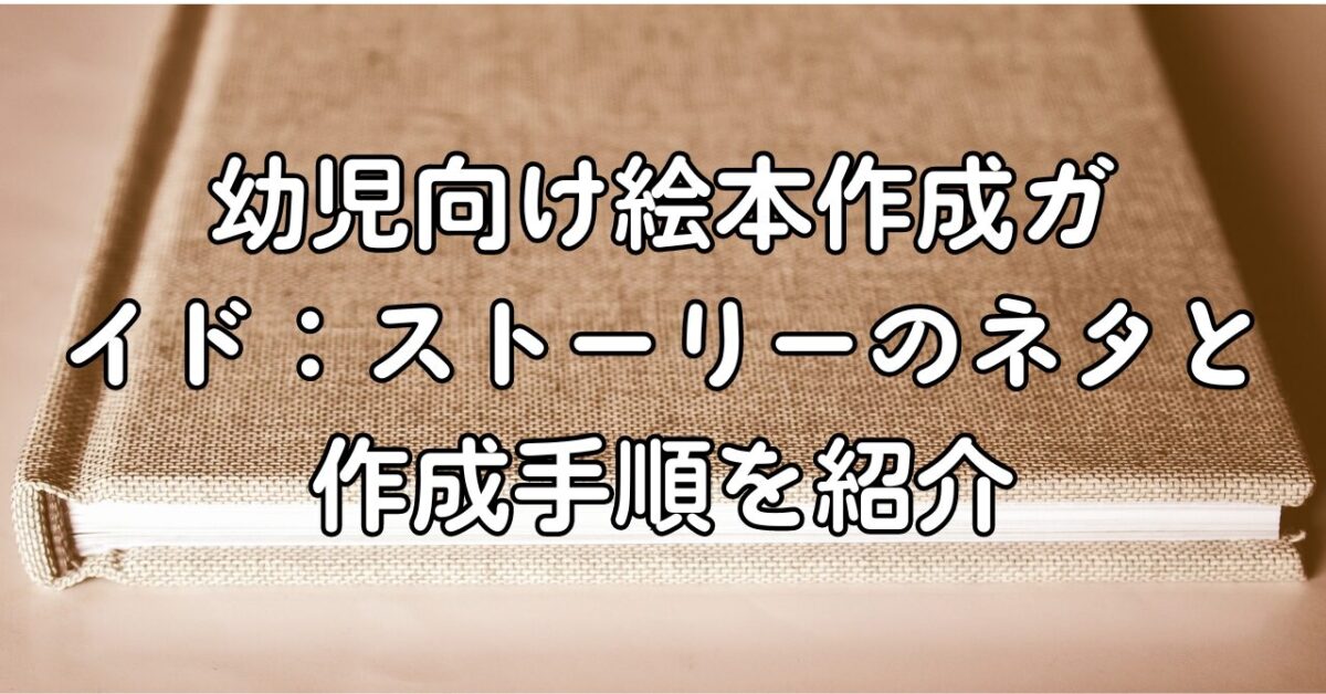 幼児向け絵本作成ガイド：ストーリーのネタと作成手順を紹介