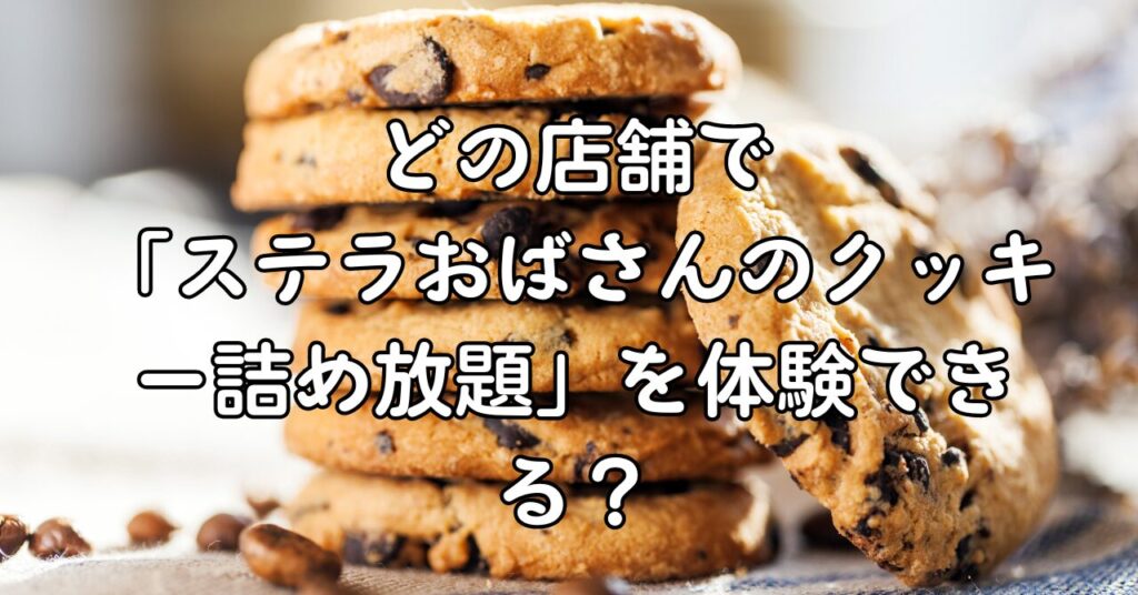 どの店舗で「ステラおばさんのクッキー詰め放題」を体験できる?