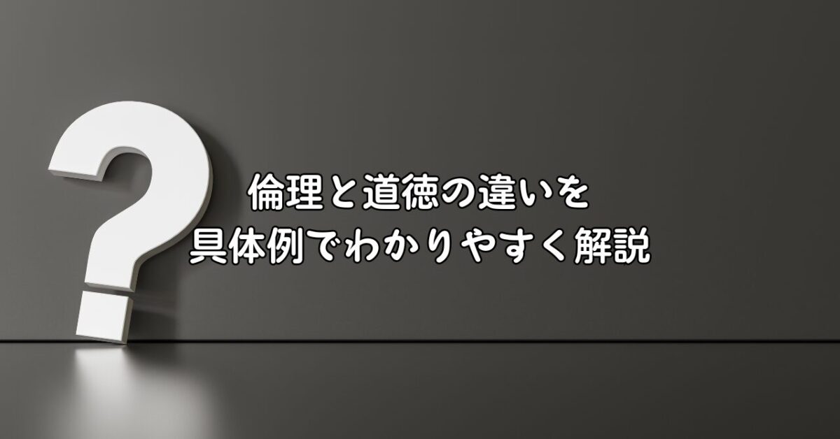 倫理と道徳の違いを具体例でわかりやすく解説