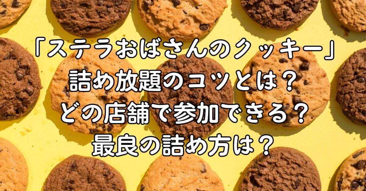 「ステラおばさんのクッキー」詰め放題のコツとは？どの店舗で参加できる？最良の詰め方は？