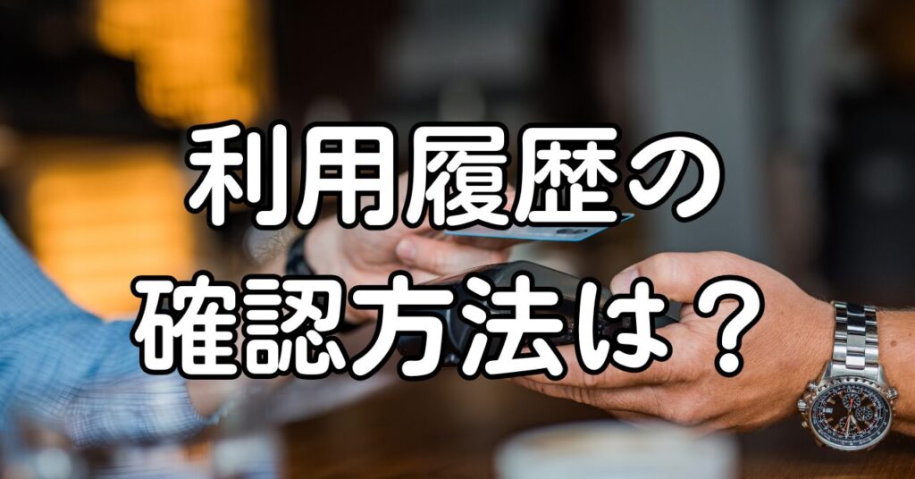 利用履歴の確認方法は?