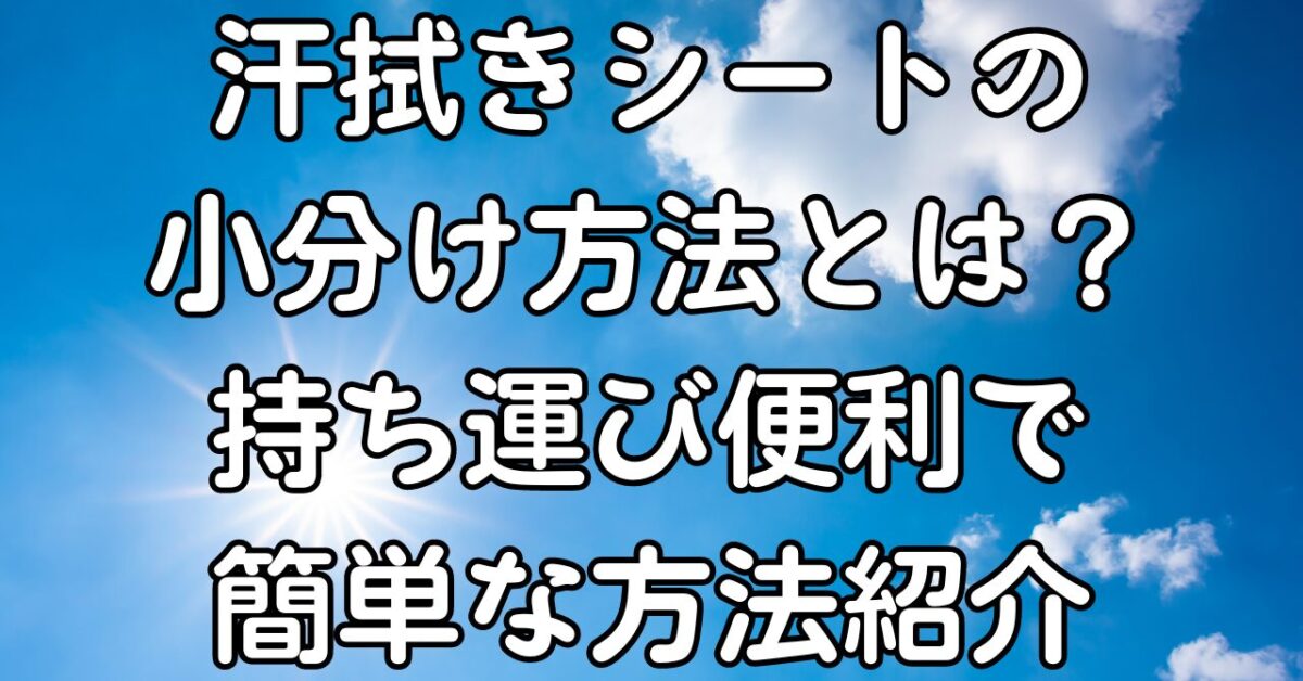 汗拭きシートの小分け方法とは？持ち運び便利で簡単な方法紹介