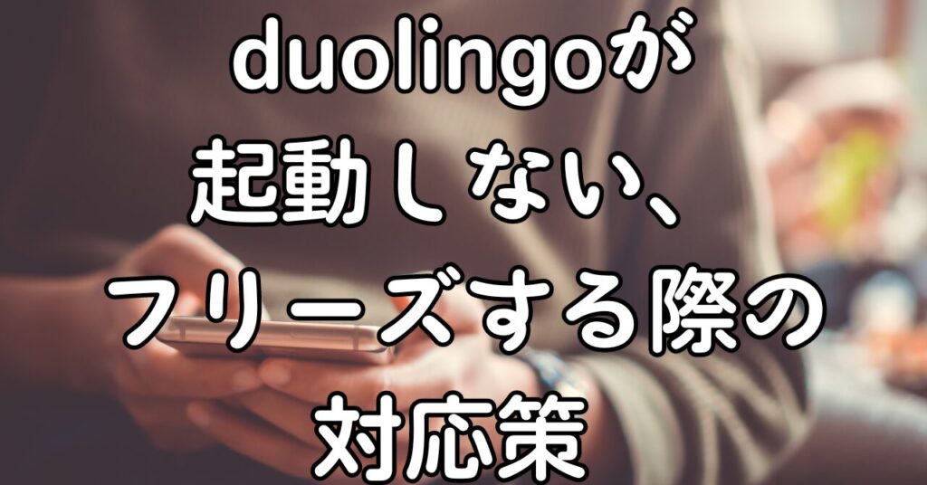 duolingoが起動しない、フリーズする際の対応策