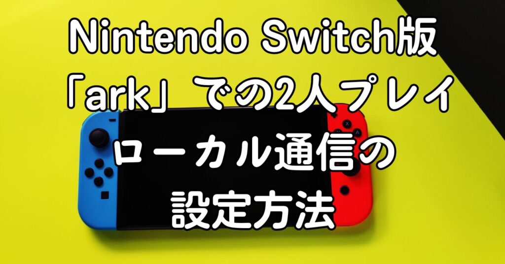 Nintendo Switch版「ark」での2人プレイ|ローカル通信の設定方法