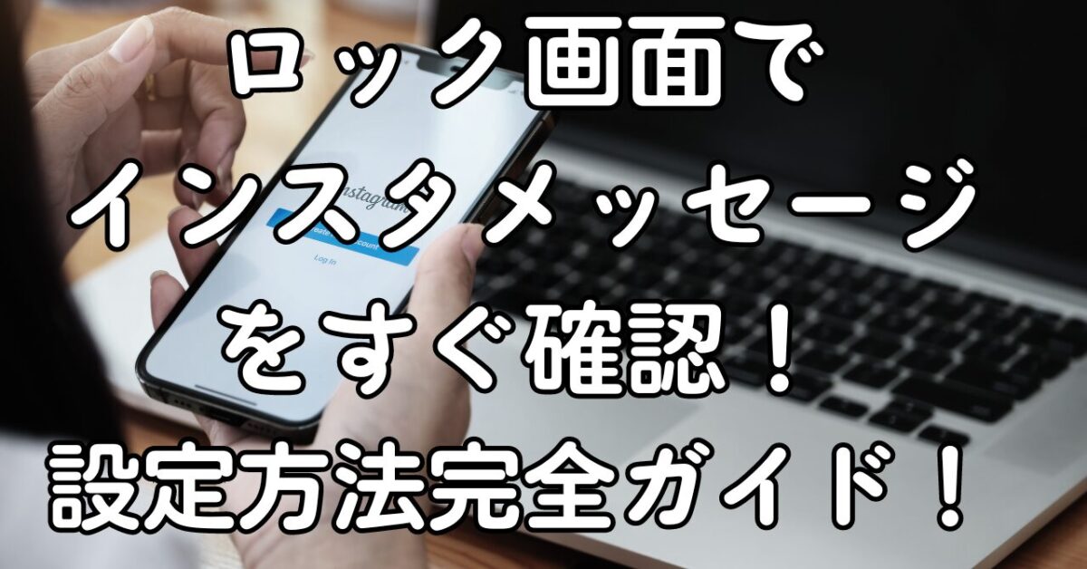 ロック画面でインスタメッセージをすぐ確認！設定方法完全ガイド！