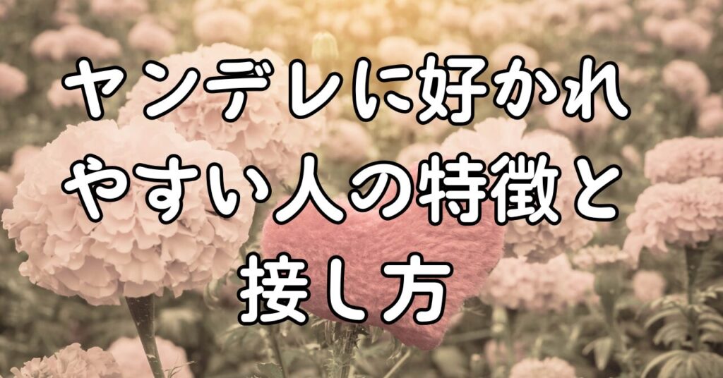 ヤンデレに好かれやすい人の特徴と接し方