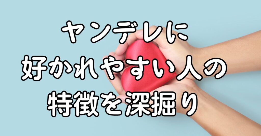 ヤンデレに好かれやすい人の特徴を深掘り