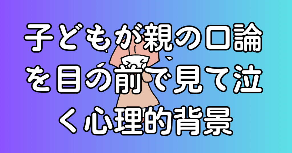 子どもが親の口論を目の前で見て泣く心理的背景