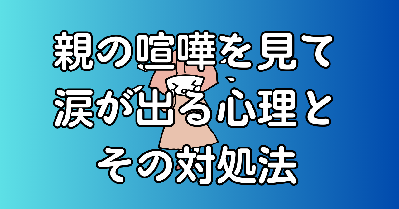 親の喧嘩を見て涙が出る心理とその対処法